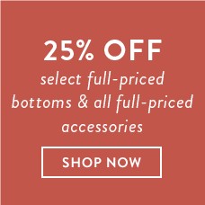 25% off select full-priced bottoms and all full-priced accessories. Shop Now