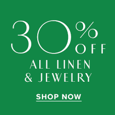 30% Off All Linen & Jewelry! Shop Linen now