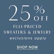 25% Off Full-Priced Sweaters & Jewelry! Shop Now